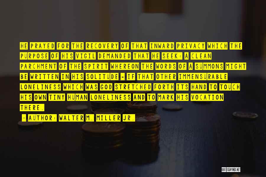 Walter M. Miller Jr. Quotes: He Prayed For The Recovery Of That Inward Privacy Which The Purpose Of His Vigil Demanded That He Seek: A