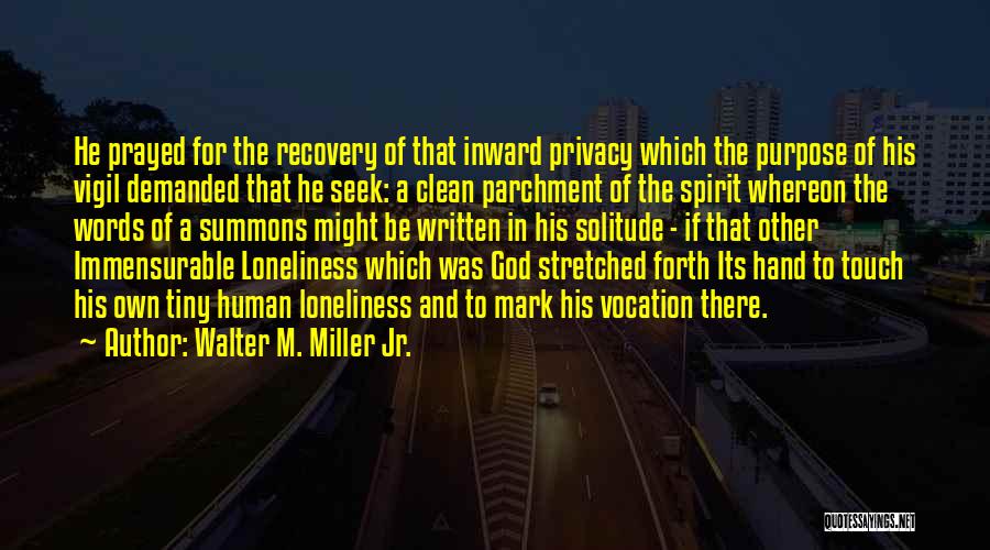 Walter M. Miller Jr. Quotes: He Prayed For The Recovery Of That Inward Privacy Which The Purpose Of His Vigil Demanded That He Seek: A