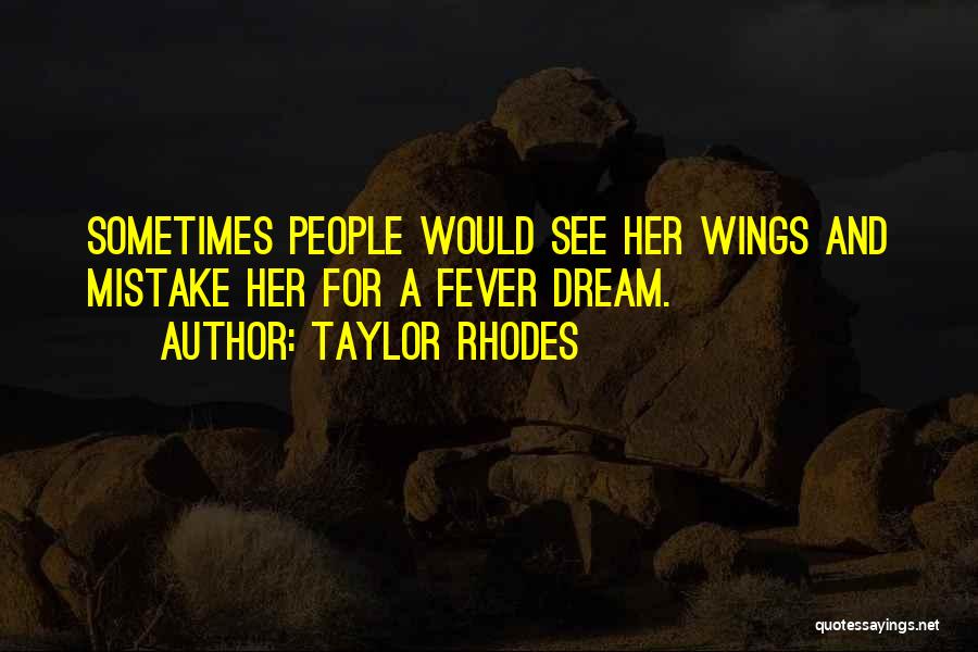 Taylor Rhodes Quotes: Sometimes People Would See Her Wings And Mistake Her For A Fever Dream.