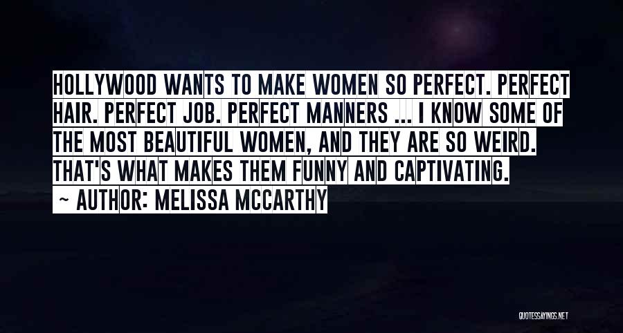 Melissa McCarthy Quotes: Hollywood Wants To Make Women So Perfect. Perfect Hair. Perfect Job. Perfect Manners ... I Know Some Of The Most