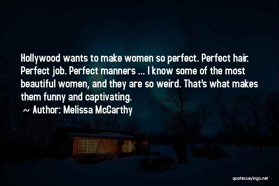 Melissa McCarthy Quotes: Hollywood Wants To Make Women So Perfect. Perfect Hair. Perfect Job. Perfect Manners ... I Know Some Of The Most