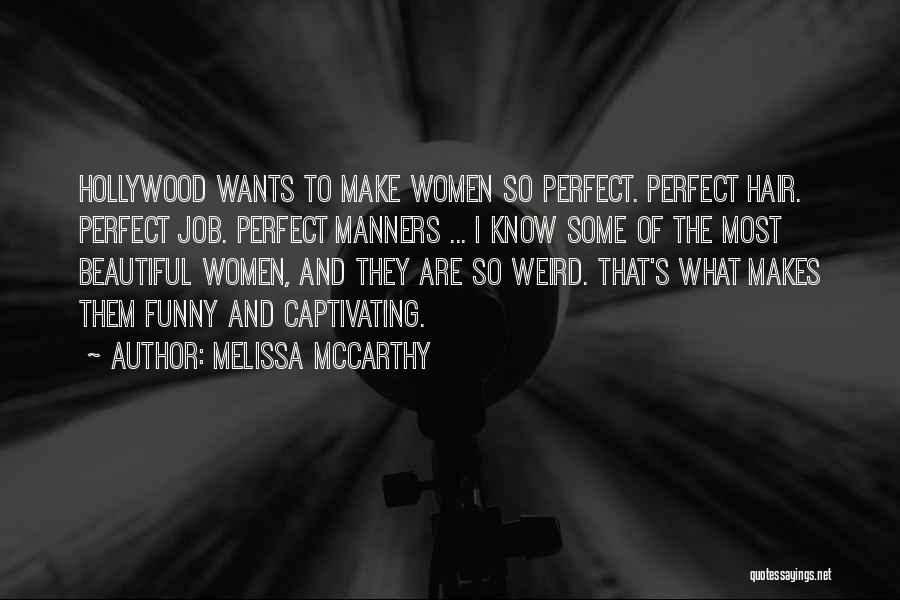 Melissa McCarthy Quotes: Hollywood Wants To Make Women So Perfect. Perfect Hair. Perfect Job. Perfect Manners ... I Know Some Of The Most