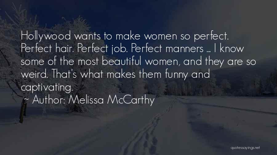 Melissa McCarthy Quotes: Hollywood Wants To Make Women So Perfect. Perfect Hair. Perfect Job. Perfect Manners ... I Know Some Of The Most