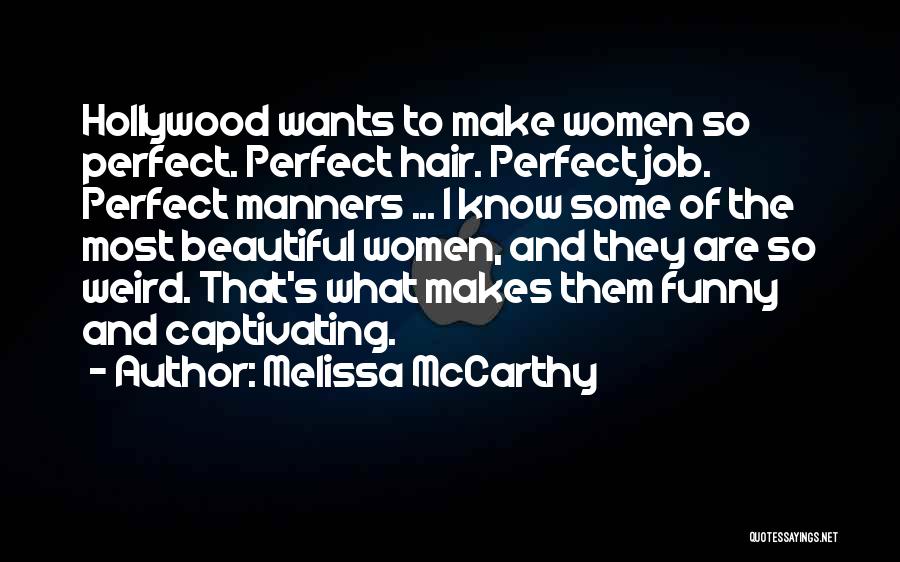 Melissa McCarthy Quotes: Hollywood Wants To Make Women So Perfect. Perfect Hair. Perfect Job. Perfect Manners ... I Know Some Of The Most