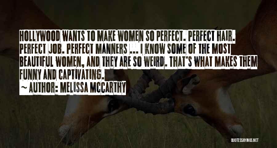 Melissa McCarthy Quotes: Hollywood Wants To Make Women So Perfect. Perfect Hair. Perfect Job. Perfect Manners ... I Know Some Of The Most