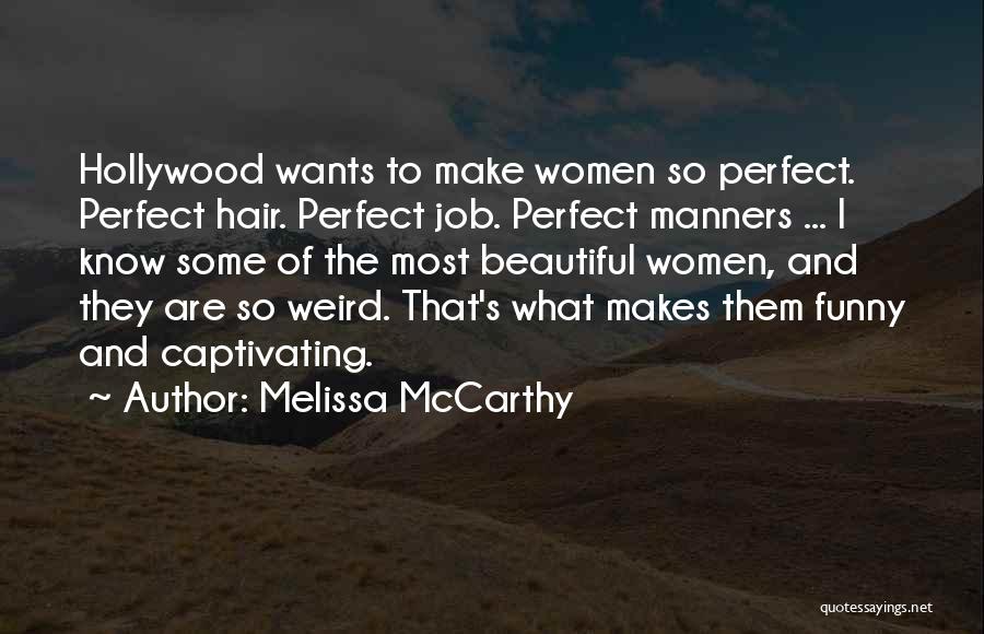 Melissa McCarthy Quotes: Hollywood Wants To Make Women So Perfect. Perfect Hair. Perfect Job. Perfect Manners ... I Know Some Of The Most