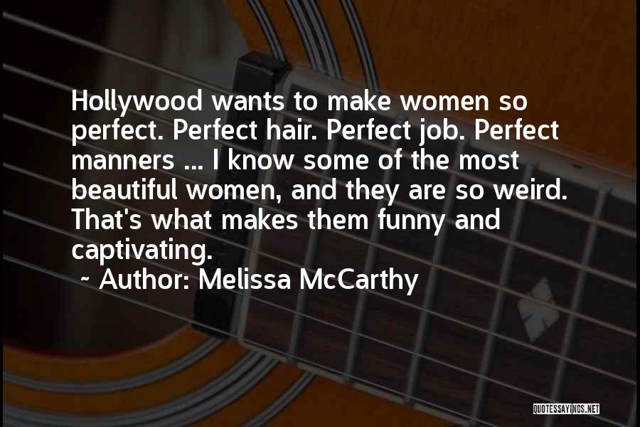 Melissa McCarthy Quotes: Hollywood Wants To Make Women So Perfect. Perfect Hair. Perfect Job. Perfect Manners ... I Know Some Of The Most