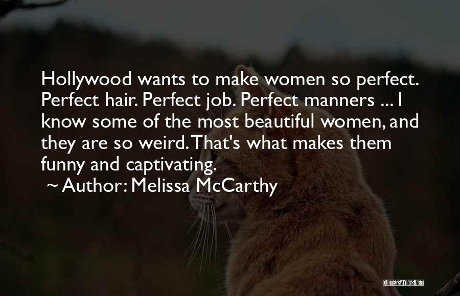 Melissa McCarthy Quotes: Hollywood Wants To Make Women So Perfect. Perfect Hair. Perfect Job. Perfect Manners ... I Know Some Of The Most