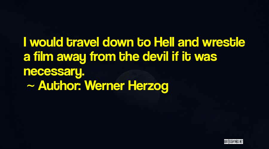 Werner Herzog Quotes: I Would Travel Down To Hell And Wrestle A Film Away From The Devil If It Was Necessary.