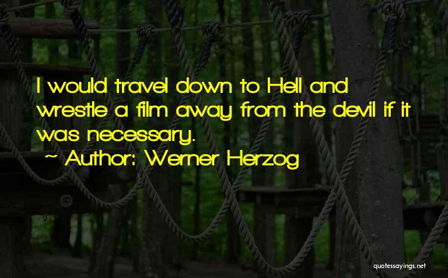 Werner Herzog Quotes: I Would Travel Down To Hell And Wrestle A Film Away From The Devil If It Was Necessary.