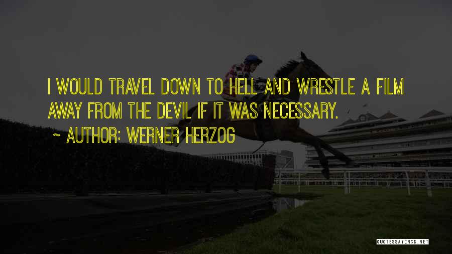 Werner Herzog Quotes: I Would Travel Down To Hell And Wrestle A Film Away From The Devil If It Was Necessary.