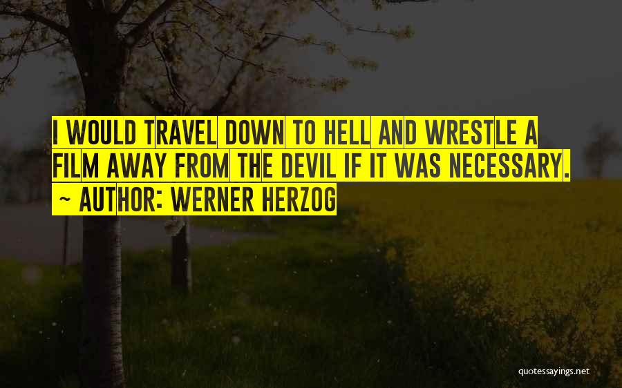 Werner Herzog Quotes: I Would Travel Down To Hell And Wrestle A Film Away From The Devil If It Was Necessary.