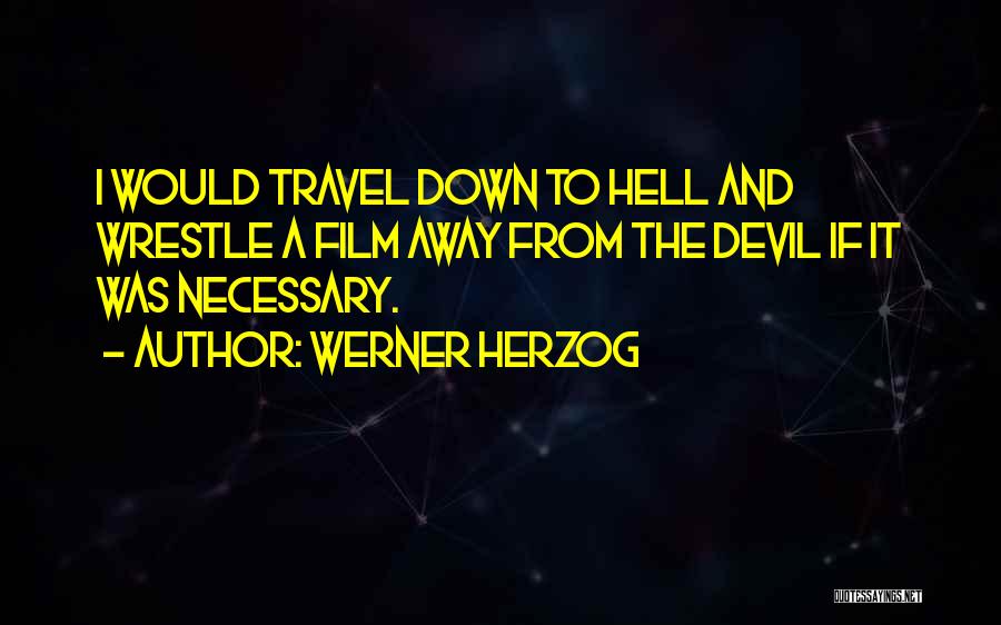 Werner Herzog Quotes: I Would Travel Down To Hell And Wrestle A Film Away From The Devil If It Was Necessary.