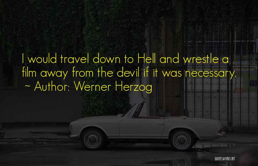 Werner Herzog Quotes: I Would Travel Down To Hell And Wrestle A Film Away From The Devil If It Was Necessary.