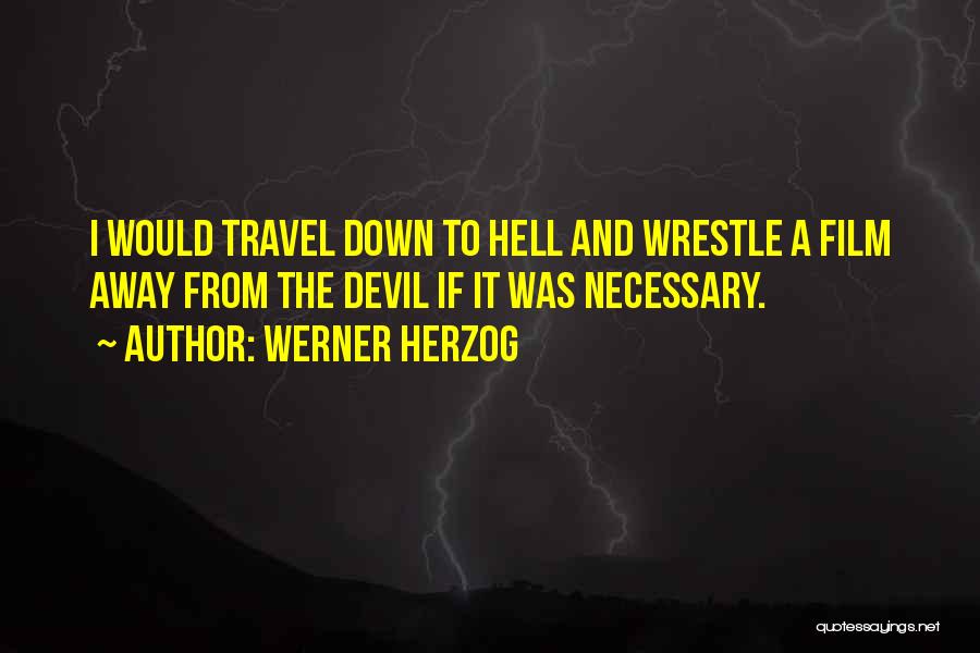 Werner Herzog Quotes: I Would Travel Down To Hell And Wrestle A Film Away From The Devil If It Was Necessary.