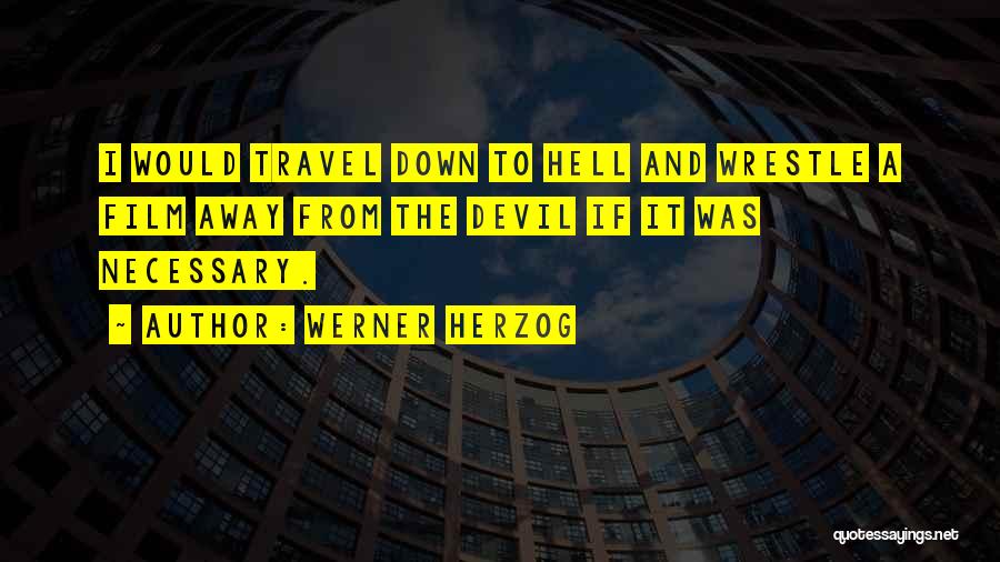 Werner Herzog Quotes: I Would Travel Down To Hell And Wrestle A Film Away From The Devil If It Was Necessary.