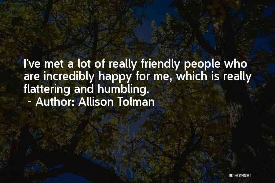 Allison Tolman Quotes: I've Met A Lot Of Really Friendly People Who Are Incredibly Happy For Me, Which Is Really Flattering And Humbling.