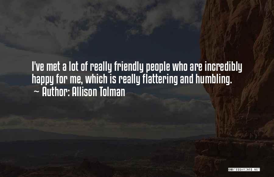 Allison Tolman Quotes: I've Met A Lot Of Really Friendly People Who Are Incredibly Happy For Me, Which Is Really Flattering And Humbling.