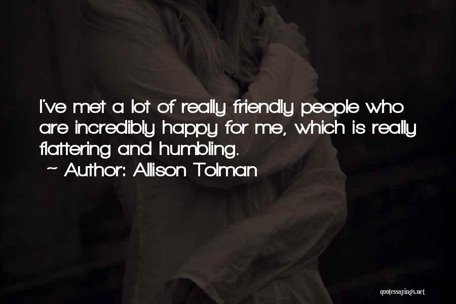 Allison Tolman Quotes: I've Met A Lot Of Really Friendly People Who Are Incredibly Happy For Me, Which Is Really Flattering And Humbling.