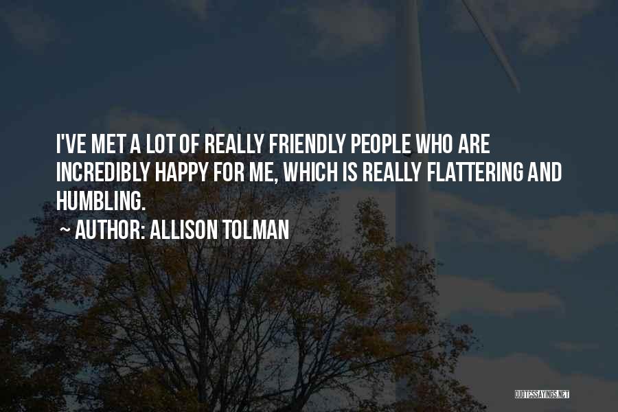 Allison Tolman Quotes: I've Met A Lot Of Really Friendly People Who Are Incredibly Happy For Me, Which Is Really Flattering And Humbling.