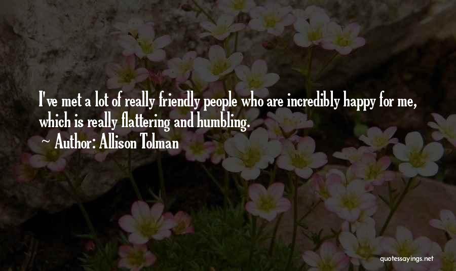 Allison Tolman Quotes: I've Met A Lot Of Really Friendly People Who Are Incredibly Happy For Me, Which Is Really Flattering And Humbling.