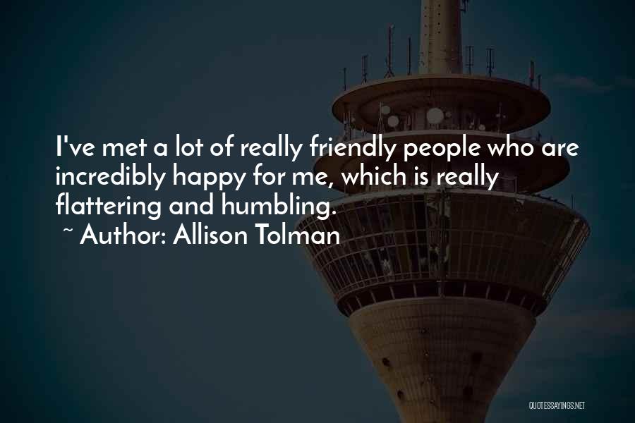 Allison Tolman Quotes: I've Met A Lot Of Really Friendly People Who Are Incredibly Happy For Me, Which Is Really Flattering And Humbling.