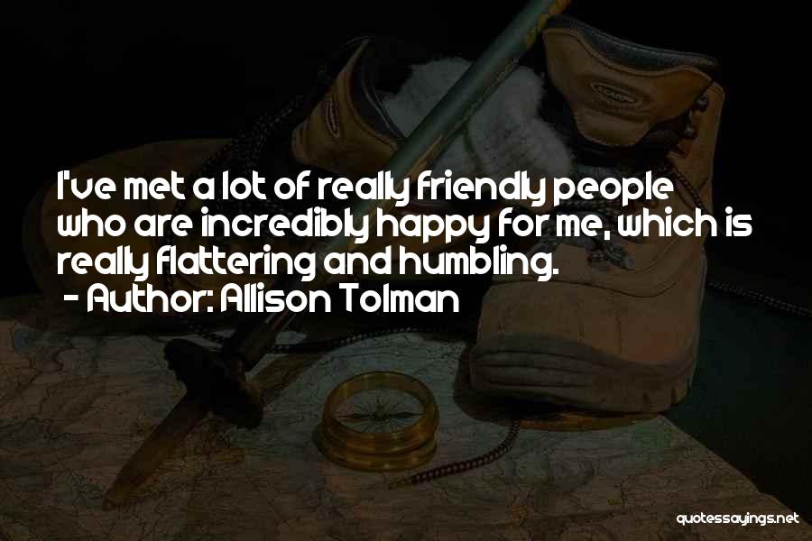 Allison Tolman Quotes: I've Met A Lot Of Really Friendly People Who Are Incredibly Happy For Me, Which Is Really Flattering And Humbling.