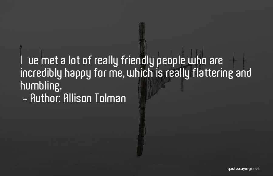 Allison Tolman Quotes: I've Met A Lot Of Really Friendly People Who Are Incredibly Happy For Me, Which Is Really Flattering And Humbling.