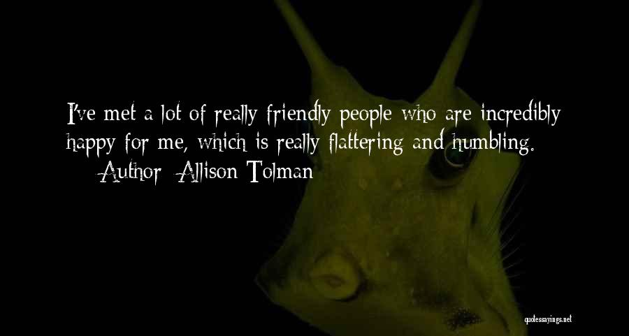 Allison Tolman Quotes: I've Met A Lot Of Really Friendly People Who Are Incredibly Happy For Me, Which Is Really Flattering And Humbling.