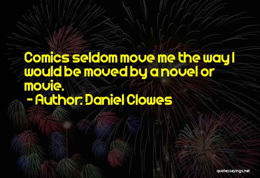 Daniel Clowes Quotes: Comics Seldom Move Me The Way I Would Be Moved By A Novel Or Movie.