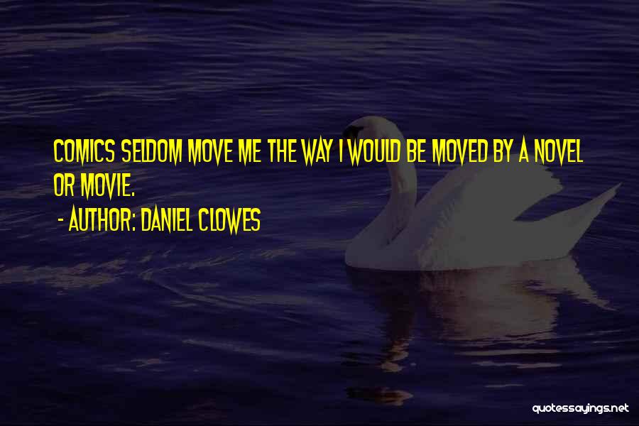 Daniel Clowes Quotes: Comics Seldom Move Me The Way I Would Be Moved By A Novel Or Movie.