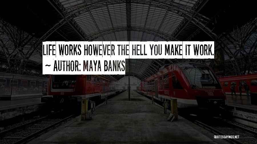 Maya Banks Quotes: Life Works However The Hell You Make It Work.