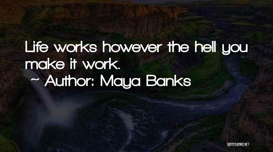 Maya Banks Quotes: Life Works However The Hell You Make It Work.