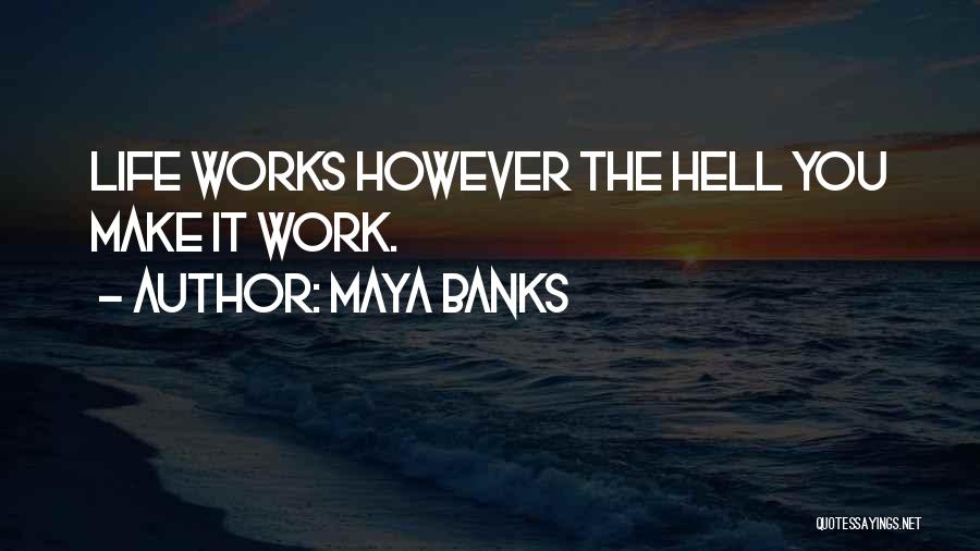 Maya Banks Quotes: Life Works However The Hell You Make It Work.