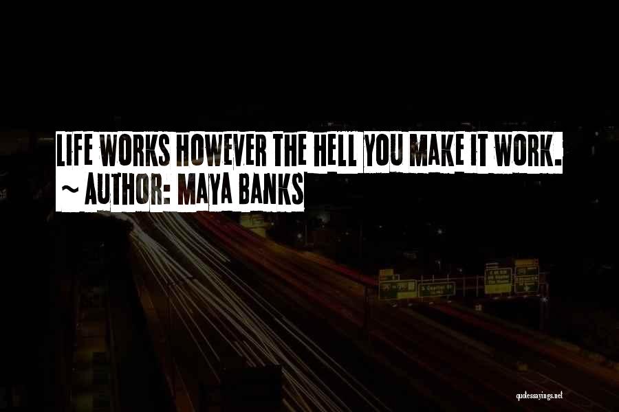 Maya Banks Quotes: Life Works However The Hell You Make It Work.