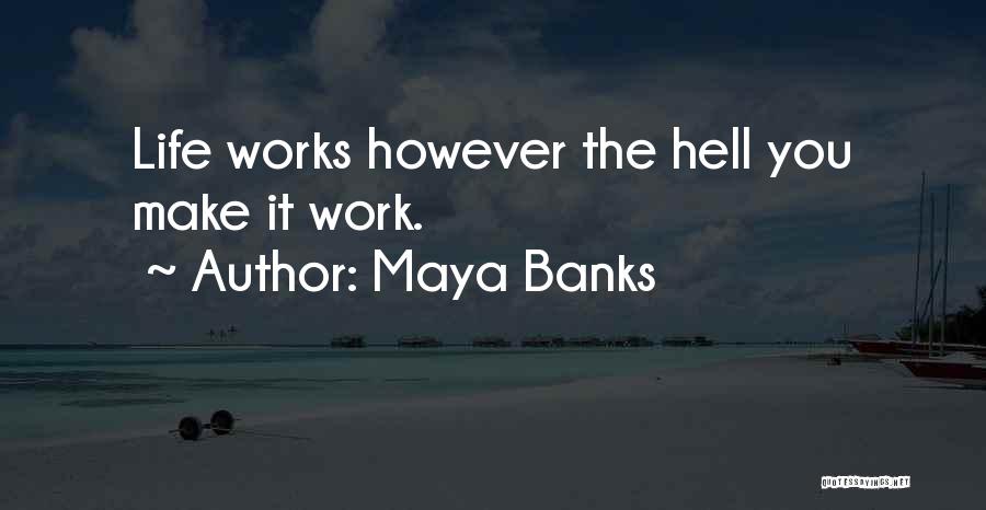 Maya Banks Quotes: Life Works However The Hell You Make It Work.
