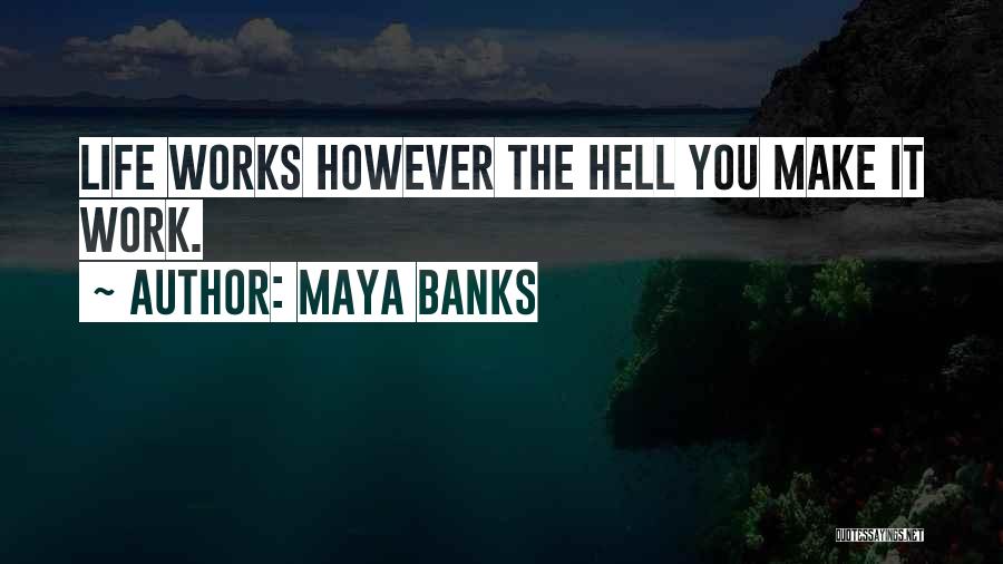 Maya Banks Quotes: Life Works However The Hell You Make It Work.