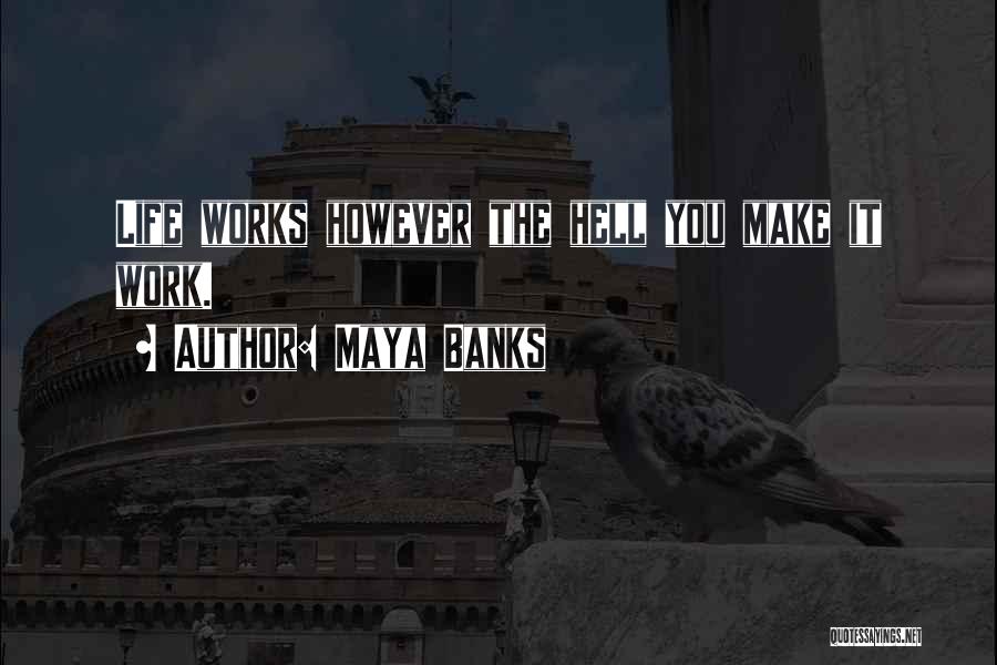 Maya Banks Quotes: Life Works However The Hell You Make It Work.