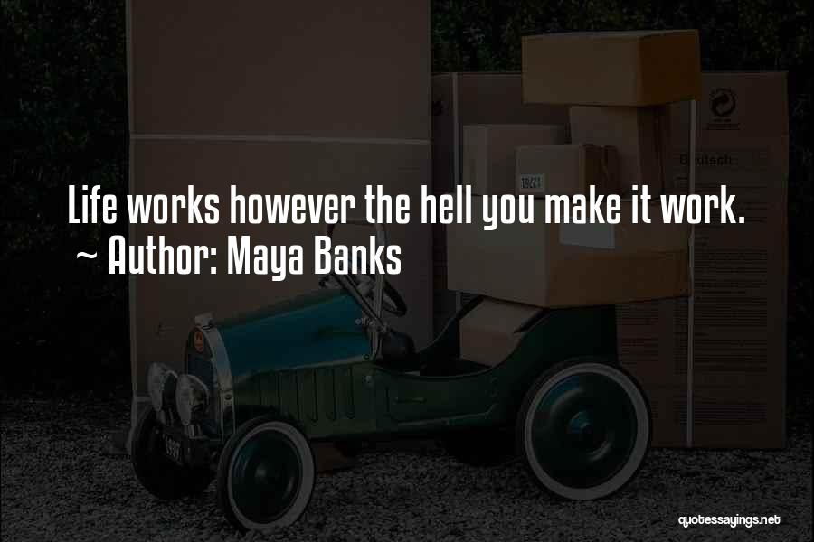 Maya Banks Quotes: Life Works However The Hell You Make It Work.