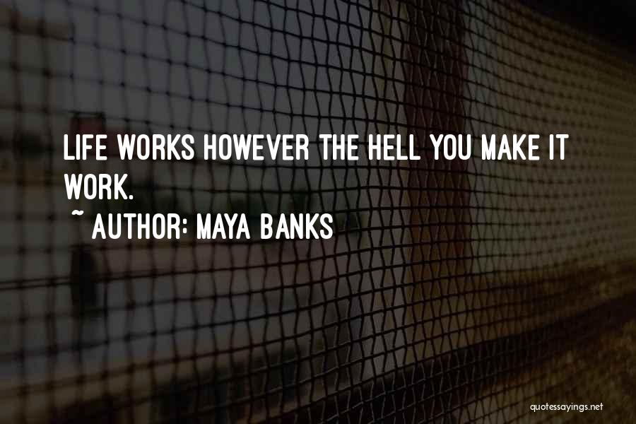 Maya Banks Quotes: Life Works However The Hell You Make It Work.