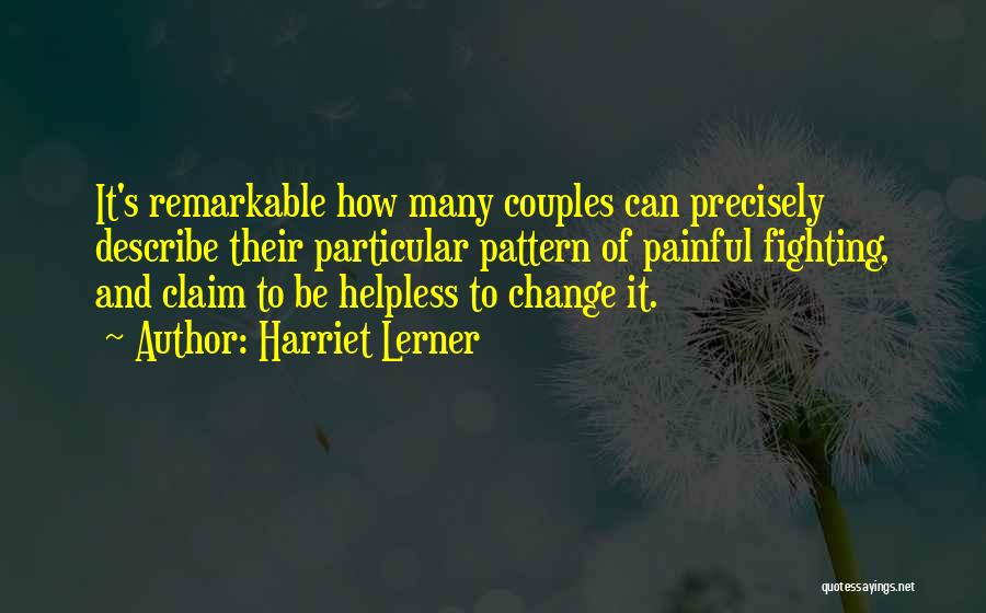 Harriet Lerner Quotes: It's Remarkable How Many Couples Can Precisely Describe Their Particular Pattern Of Painful Fighting, And Claim To Be Helpless To