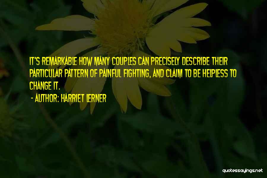 Harriet Lerner Quotes: It's Remarkable How Many Couples Can Precisely Describe Their Particular Pattern Of Painful Fighting, And Claim To Be Helpless To