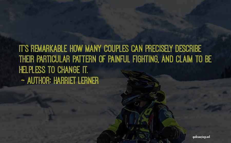 Harriet Lerner Quotes: It's Remarkable How Many Couples Can Precisely Describe Their Particular Pattern Of Painful Fighting, And Claim To Be Helpless To