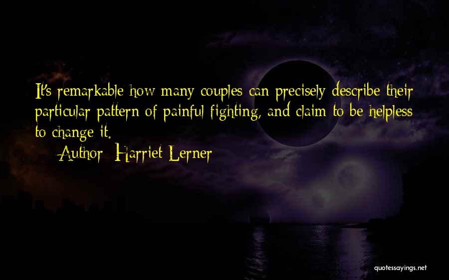 Harriet Lerner Quotes: It's Remarkable How Many Couples Can Precisely Describe Their Particular Pattern Of Painful Fighting, And Claim To Be Helpless To