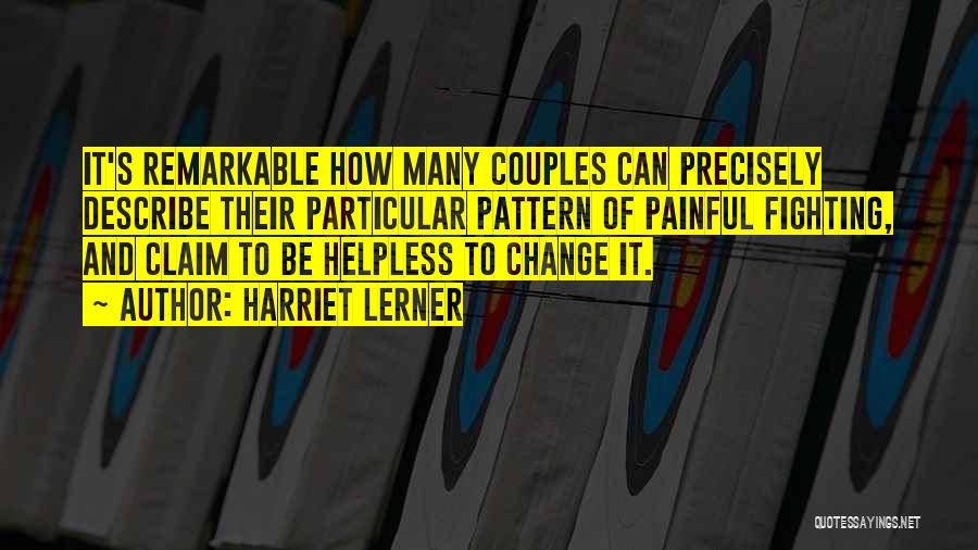 Harriet Lerner Quotes: It's Remarkable How Many Couples Can Precisely Describe Their Particular Pattern Of Painful Fighting, And Claim To Be Helpless To