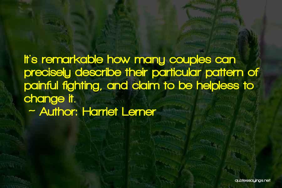 Harriet Lerner Quotes: It's Remarkable How Many Couples Can Precisely Describe Their Particular Pattern Of Painful Fighting, And Claim To Be Helpless To