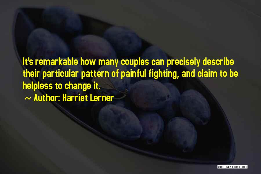 Harriet Lerner Quotes: It's Remarkable How Many Couples Can Precisely Describe Their Particular Pattern Of Painful Fighting, And Claim To Be Helpless To