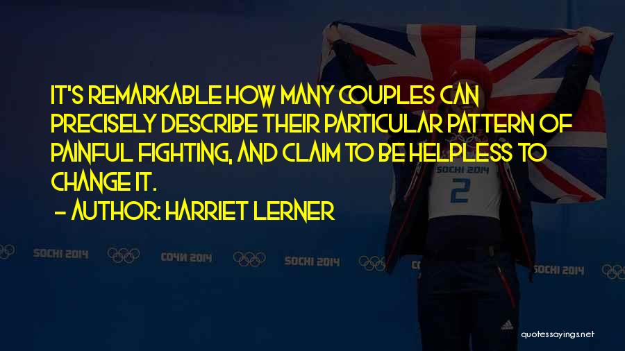 Harriet Lerner Quotes: It's Remarkable How Many Couples Can Precisely Describe Their Particular Pattern Of Painful Fighting, And Claim To Be Helpless To