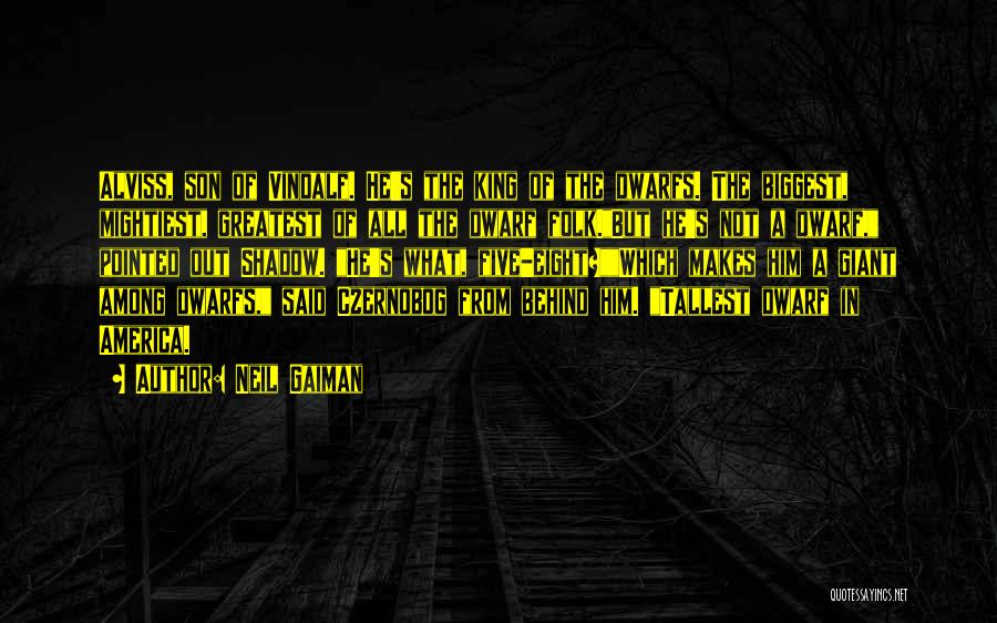 Neil Gaiman Quotes: Alviss, Son Of Vindalf. He's The King Of The Dwarfs. The Biggest, Mightiest, Greatest Of All The Dwarf Folk.but He's
