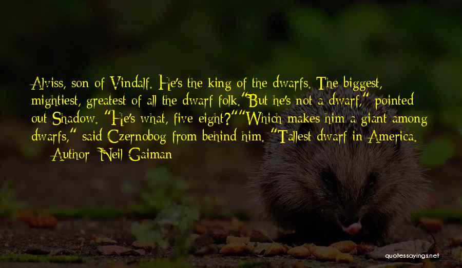 Neil Gaiman Quotes: Alviss, Son Of Vindalf. He's The King Of The Dwarfs. The Biggest, Mightiest, Greatest Of All The Dwarf Folk.but He's